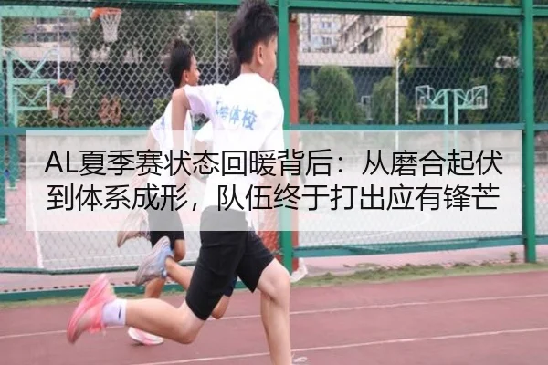 AL夏季赛状态回暖背后：从磨合起伏到体系成形，队伍终于打出应有锋芒