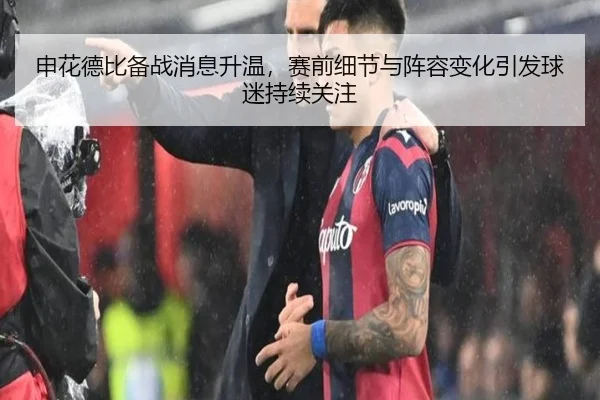 申花德比备战消息升温，赛前细节与阵容变化引发球迷持续关注（ogzhenren）